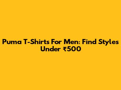Puma T-Shirts For Men: Find Styles Under ₹500