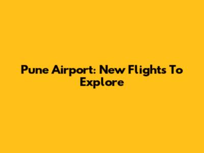 Pune Airport: New Flights To Explore
