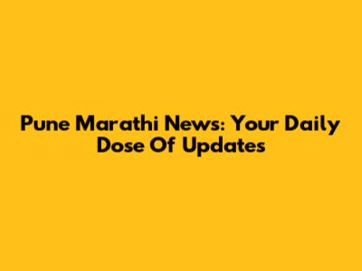 Pune Marathi News: Your Daily Dose Of Updates