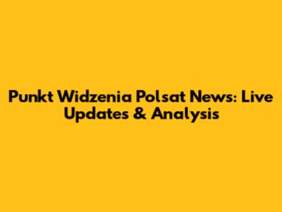 Punkt Widzenia Polsat News: Live Updates & Analysis
