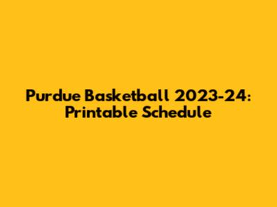 Purdue Basketball 2023-24: Printable Schedule