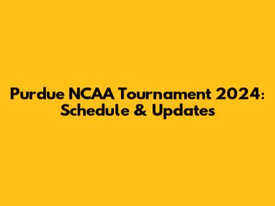 Purdue NCAA Tournament 2024: Schedule & Updates