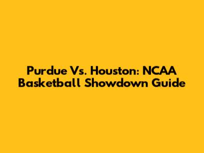 Purdue Vs. Houston: NCAA Basketball Showdown Guide