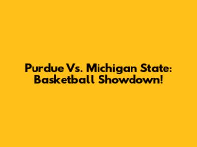 Purdue Vs. Michigan State: Basketball Showdown!