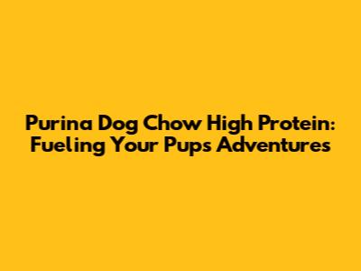 Purina Dog Chow High Protein: Fueling Your Pup's Adventures