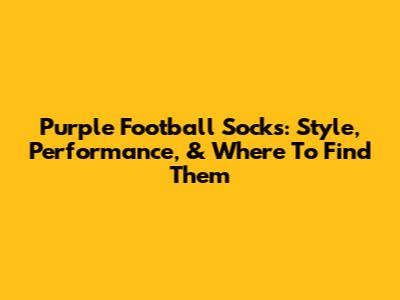 Purple Football Socks: Style, Performance, & Where To Find Them