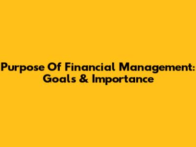 Purpose Of Financial Management: Goals & Importance