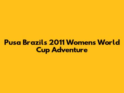 Pusa Brazil's 2011 Women's World Cup Adventure