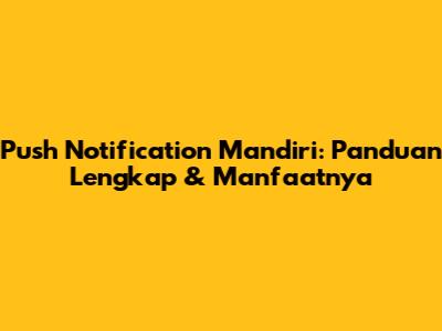 Push Notification Mandiri: Panduan Lengkap & Manfaatnya