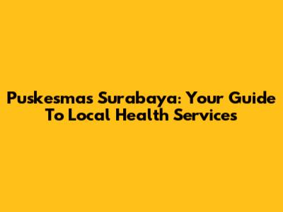 Puskesmas Surabaya: Your Guide To Local Health Services