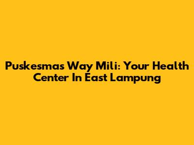 Puskesmas Way Mili: Your Health Center In East Lampung