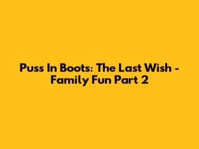 Puss In Boots: The Last Wish - Family Fun Part 2