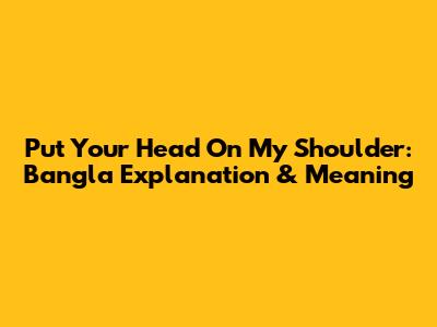 Put Your Head On My Shoulder: Bangla Explanation & Meaning