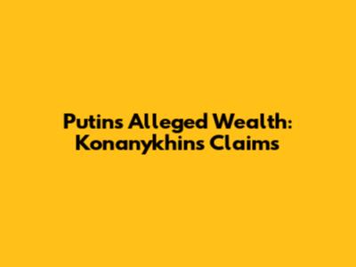 Putin's Alleged Wealth: Konanykhin's Claims