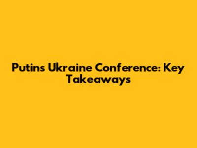 Putin's Ukraine Conference: Key Takeaways