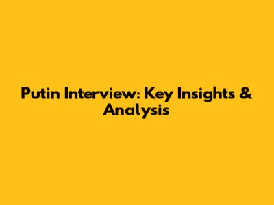 Putin Interview: Key Insights & Analysis