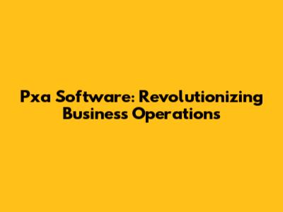 Pxa Software: Revolutionizing Business Operations