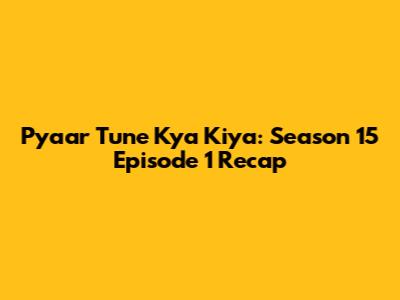 Pyaar Tune Kya Kiya: Season 15 Episode 1 Recap