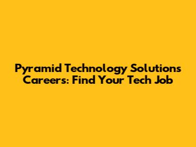 Pyramid Technology Solutions Careers: Find Your Tech Job