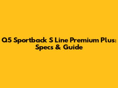 Q5 Sportback S Line Premium Plus: Specs & Guide