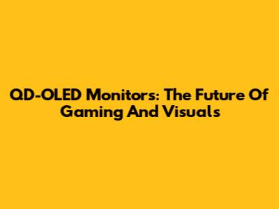 QD-OLED Monitors: The Future Of Gaming And Visuals