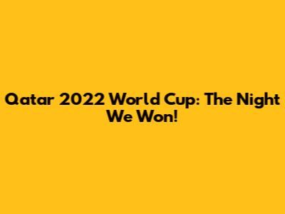 Qatar 2022 World Cup: The Night We Won!