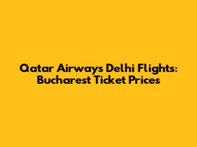 Qatar Airways Delhi Flights: Bucharest Ticket Prices