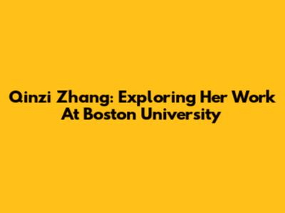Qinzi Zhang: Exploring Her Work At Boston University