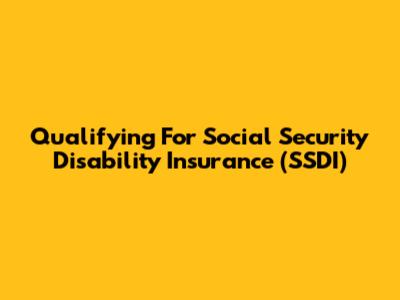 Qualifying For Social Security Disability Insurance (SSDI)