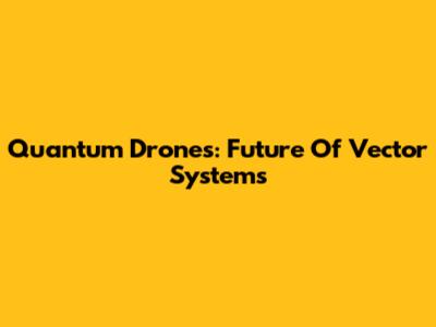 Quantum Drones: Future Of Vector Systems