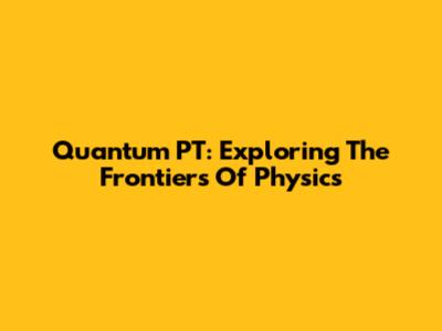 Quantum PT: Exploring The Frontiers Of Physics