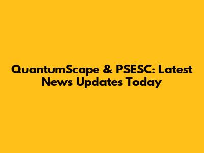 QuantumScape & PSESC: Latest News Updates Today