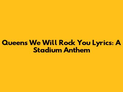 Queen's 'We Will Rock You' Lyrics: A Stadium Anthem