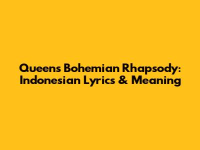 Queen's Bohemian Rhapsody: Indonesian Lyrics & Meaning