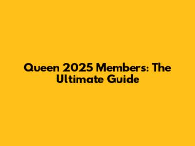 Queen 2025 Members: The Ultimate Guide