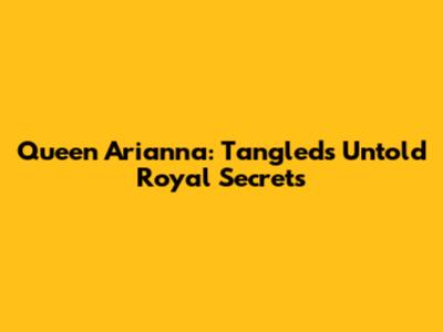 Queen Arianna: Tangled's Untold Royal Secrets