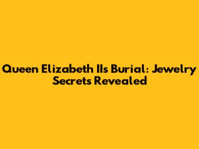 Queen Elizabeth II's Burial: Jewelry Secrets Revealed