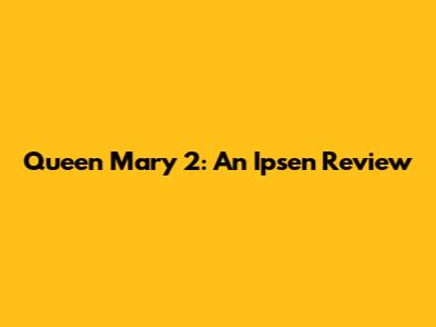 Queen Mary 2: An Ipsen Review