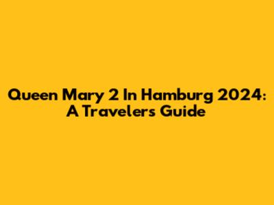Queen Mary 2 In Hamburg 2024: A Traveler's Guide