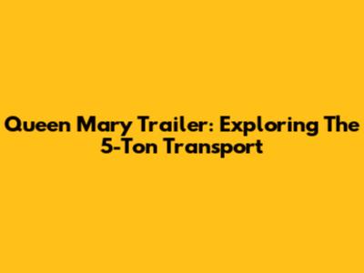 Queen Mary Trailer: Exploring The 5-Ton Transport
