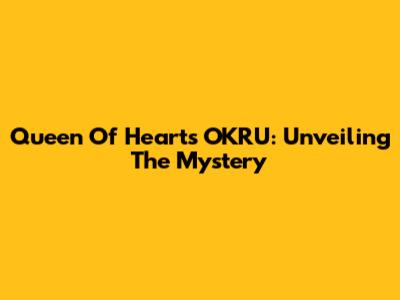 Queen Of Hearts OKRU: Unveiling The Mystery