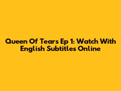 Queen Of Tears Ep 1: Watch With English Subtitles Online