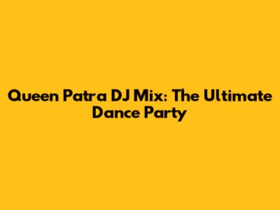 Queen Patra DJ Mix: The Ultimate Dance Party