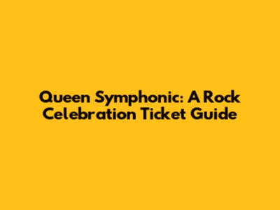 Queen Symphonic: A Rock Celebration Ticket Guide