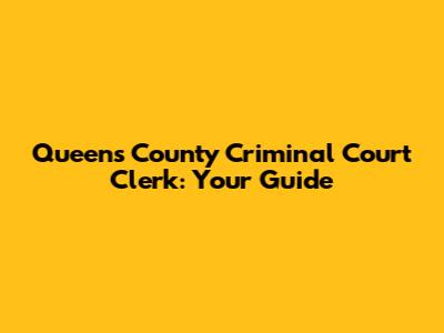 Queens County Criminal Court Clerk: Your Guide