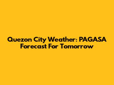 Quezon City Weather: PAGASA Forecast For Tomorrow