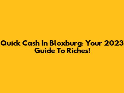 Quick Cash In Bloxburg: Your 2023 Guide To Riches!