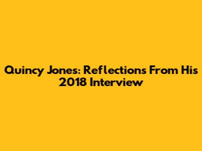 Quincy Jones: Reflections From His 2018 Interview