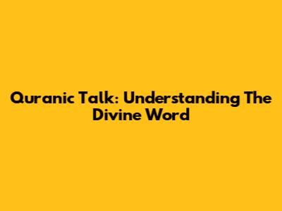 Quranic Talk: Understanding The Divine Word