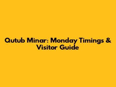 Qutub Minar: Monday Timings & Visitor Guide
